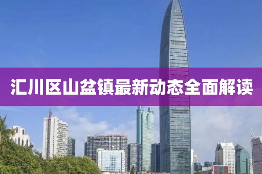 匯川區(qū)山盆鎮(zhèn)最新動(dòng)態(tài)全面解讀