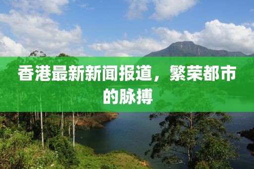 香港最新新聞報(bào)道，繁榮都市的脈搏