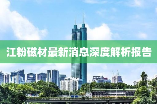 江粉磁材最新消息深度解析報告