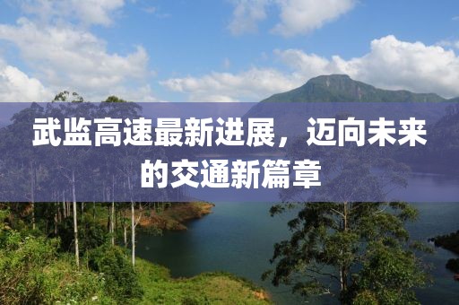 武監(jiān)高速最新進展，邁向未來的交通新篇章