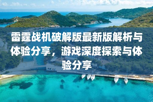 雷霆戰(zhàn)機(jī)破解版最新版解析與體驗(yàn)分享，游戲深度探索與體驗(yàn)分享