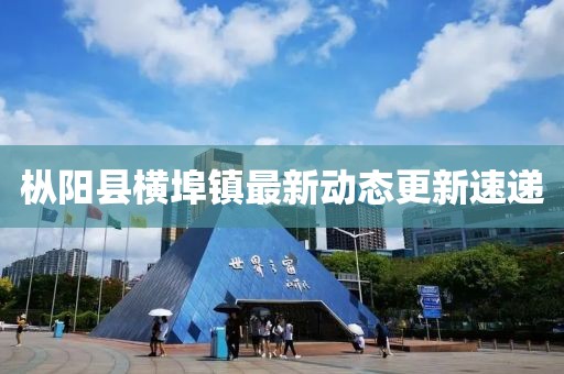 樅陽縣橫埠鎮(zhèn)最新動態(tài)更新速遞