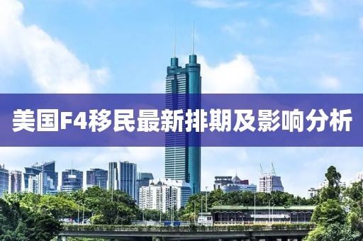 美國F4移民最新排期及影響分析
