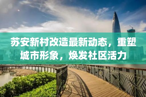 蘇安新村改造最新動態(tài)，重塑城市形象，煥發(fā)社區(qū)活力