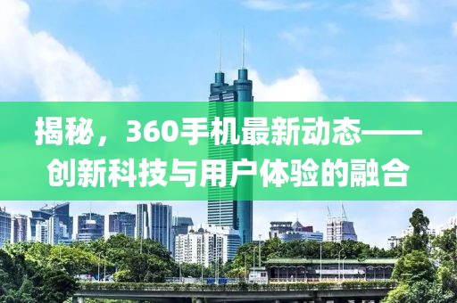 揭秘，360手機最新動態(tài)——創(chuàng)新科技與用戶體驗的融合