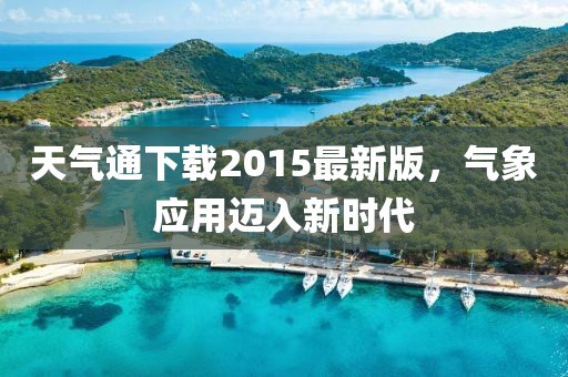 天氣通下載2015最新版，氣象應(yīng)用邁入新時代