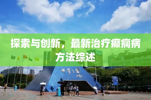 探索與創(chuàng)新，最新治療癲癇病方法綜述
