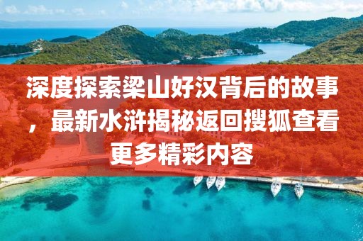 深度探索梁山好漢背后的故事，最新水滸揭秘返回搜狐查看更多精彩內(nèi)容