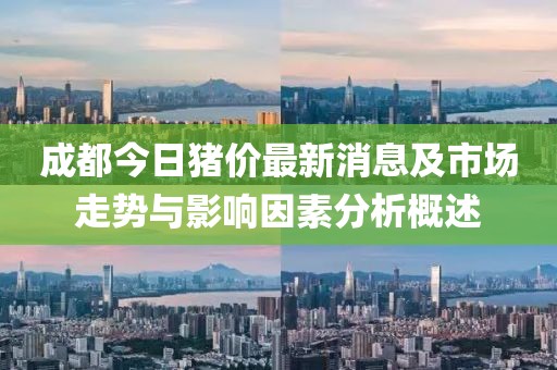 成都今日豬價(jià)最新消息及市場(chǎng)走勢(shì)與影響因素分析概述
