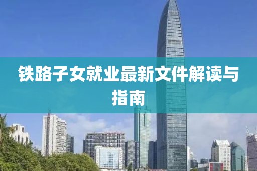 鐵路子女就業(yè)最新文件解讀與指南