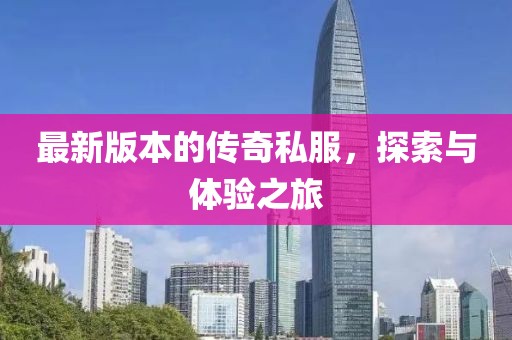 最新版本的傳奇私服，探索與體驗之旅