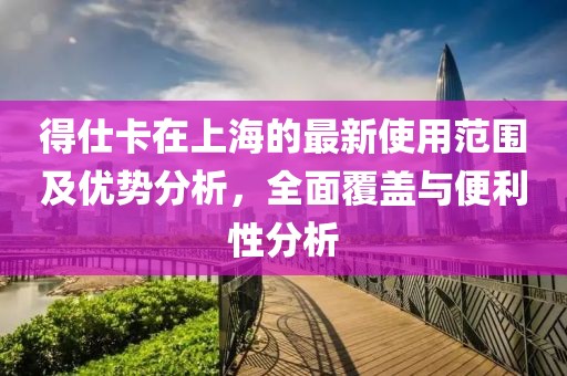 得仕卡在上海的最新使用范圍及優(yōu)勢(shì)分析，全面覆蓋與便利性分析
