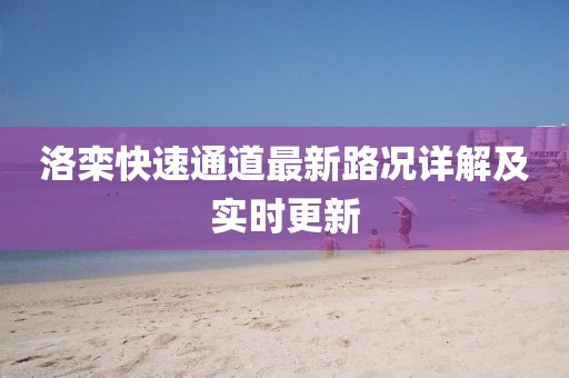 洛欒快速通道最新路況詳解及實(shí)時(shí)更新