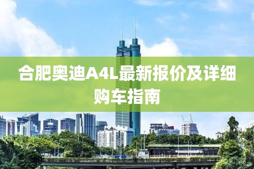 合肥奧迪A4L最新報價及詳細購車指南