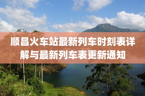 順昌火車站最新列車時(shí)刻表詳解與最新列車表更新通知