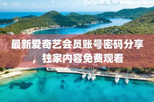 最新愛奇藝會(huì)員賬號(hào)密碼分享，獨(dú)家內(nèi)容免費(fèi)觀看