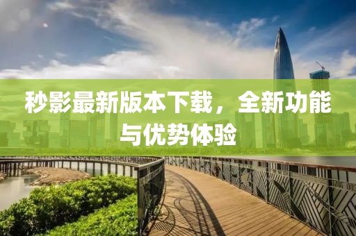 秒影最新版本下載，全新功能與優(yōu)勢(shì)體驗(yàn)