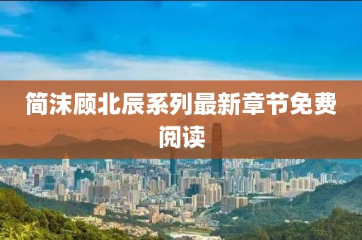 簡沫顧北辰系列最新章節(jié)免費(fèi)閱讀