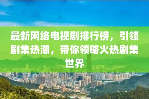 最新網(wǎng)絡(luò)電視劇排行榜，引領(lǐng)劇集熱潮，帶你領(lǐng)略火熱劇集世界