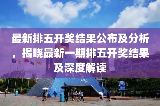 最新排五開獎結(jié)果公布及分析，揭曉最新一期排五開獎結(jié)果及深度解讀