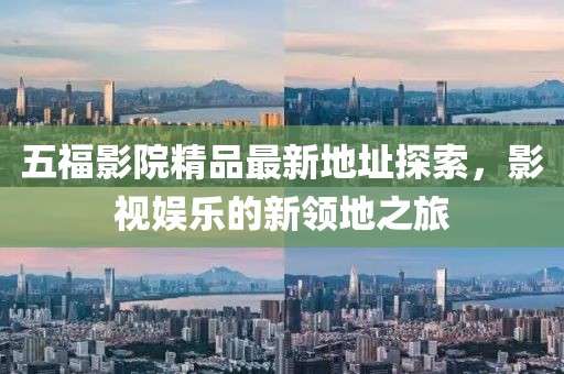 五福影院精品最新地址探索，影視娛樂的新領(lǐng)地之旅