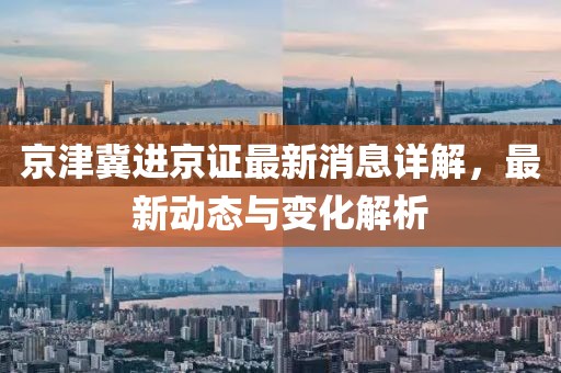 京津冀進京證最新消息詳解，最新動態(tài)與變化解析