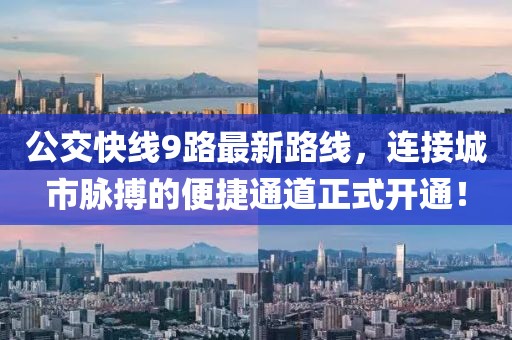 公交快線9路最新路線，連接城市脈搏的便捷通道正式開(kāi)通！