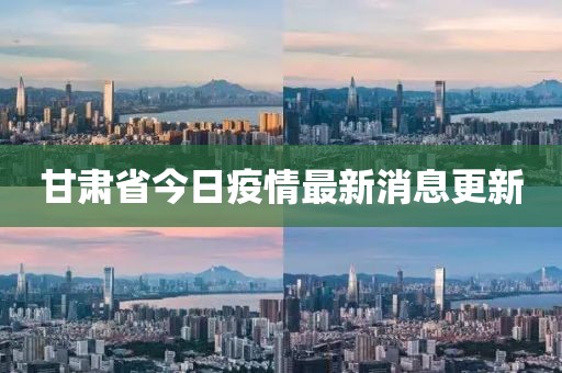 甘肅省今日疫情最新消息更新