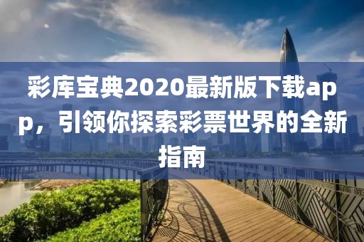 彩庫寶典2020最新版下載app，引領(lǐng)你探索彩票世界的全新指南