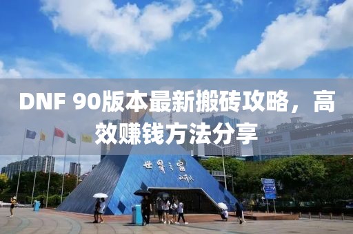 DNF 90版本最新搬磚攻略，高效賺錢方法分享