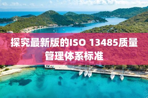 探究最新版的ISO 13485質(zhì)量管理體系標(biāo)準(zhǔn)