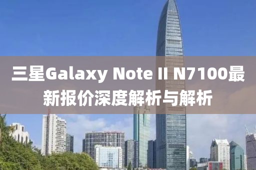 三星Galaxy Note II N7100最新報價深度解析與解析