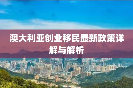 澳大利亞創(chuàng)業(yè)移民最新政策詳解與解析