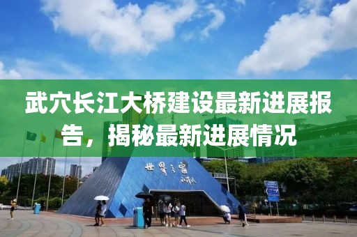 武穴長江大橋建設最新進展報告，揭秘最新進展情況
