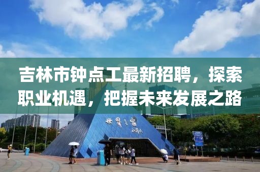 吉林市鐘點工最新招聘，探索職業(yè)機遇，把握未來發(fā)展之路