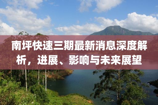 南坪快速三期最新消息深度解析，進(jìn)展、影響與未來展望