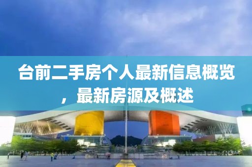 臺前二手房個人最新信息概覽，最新房源及概述
