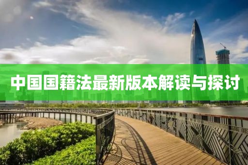 中國(guó)國(guó)籍法最新版本解讀與探討