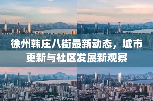 徐州韓莊八街最新動(dòng)態(tài)，城市更新與社區(qū)發(fā)展新觀察