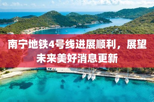 南寧地鐵4號(hào)線進(jìn)展順利，展望未來美好消息更新