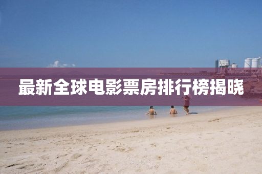 最新全球電影票房排行榜揭曉