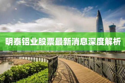 明泰鋁業(yè)股票最新消息深度解析