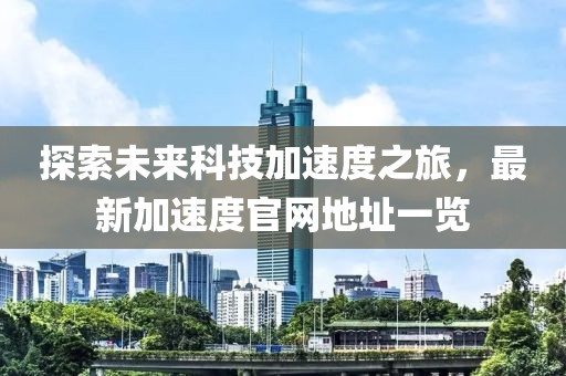 探索未來科技加速度之旅，最新加速度官網(wǎng)地址一覽