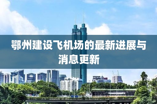 鄂州建設(shè)飛機(jī)場(chǎng)的最新進(jìn)展與消息更新