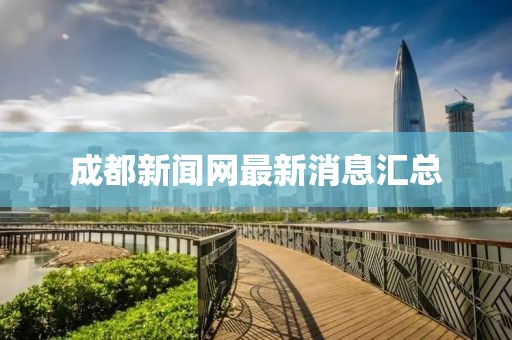 成都新聞網(wǎng)最新消息匯總