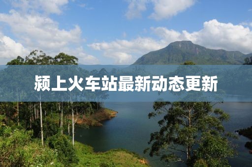 潁上火車站最新動態(tài)更新