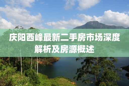 慶陽(yáng)西峰最新二手房市場(chǎng)深度解析及房源概述