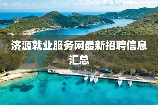 濟(jì)源就業(yè)服務(wù)網(wǎng)最新招聘信息匯總