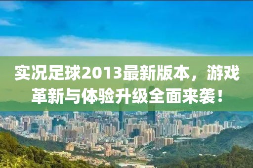 實(shí)況足球2013最新版本，游戲革新與體驗(yàn)升級(jí)全面來襲！