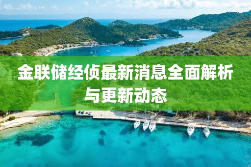 金聯(lián)儲(chǔ)經(jīng)偵最新消息全面解析與更新動(dòng)態(tài)